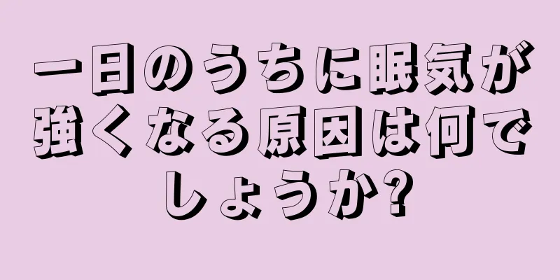 一日のうちに眠気が強くなる原因は何でしょうか?