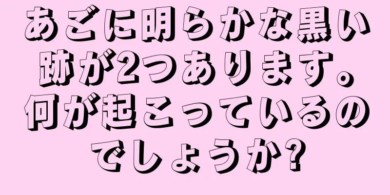 あごに明らかな黒い跡が2つあります。何が起こっているのでしょうか?