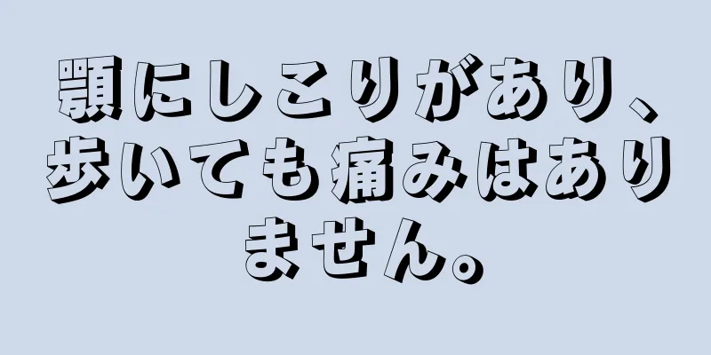 顎にしこりがあり、歩いても痛みはありません。