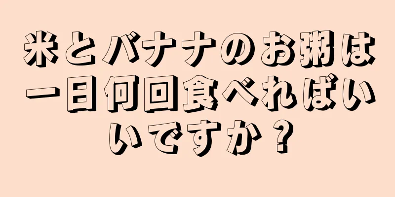 米とバナナのお粥は一日何回食べればいいですか？