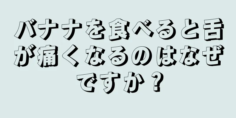 バナナを食べると舌が痛くなるのはなぜですか？