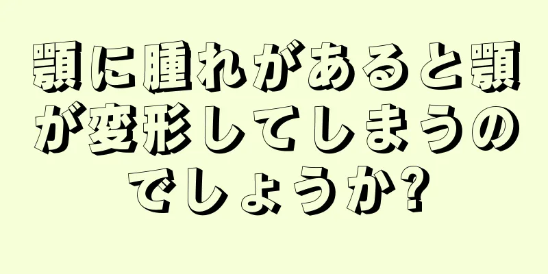 顎に腫れがあると顎が変形してしまうのでしょうか?