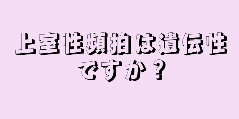 上室性頻拍は遺伝性ですか？