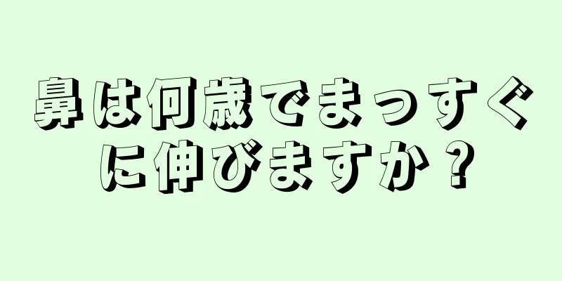 鼻は何歳でまっすぐに伸びますか？