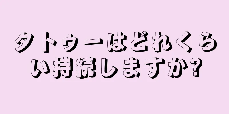 タトゥーはどれくらい持続しますか?