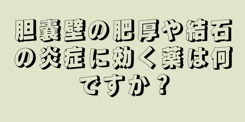 胆嚢壁の肥厚や結石の炎症に効く薬は何ですか？