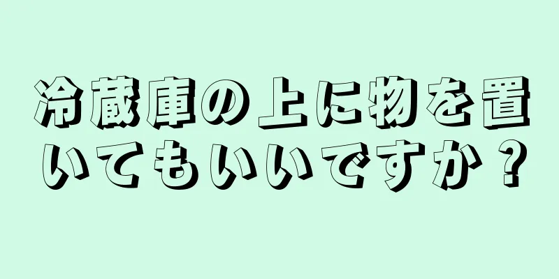 冷蔵庫の上に物を置いてもいいですか？