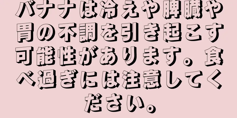 バナナは冷えや脾臓や胃の不調を引き起こす可能性があります。食べ過ぎには注意してください。