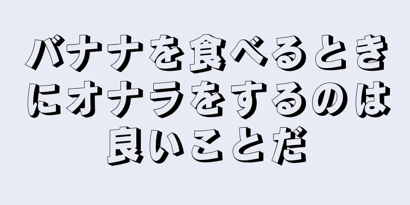 バナナを食べるときにオナラをするのは良いことだ