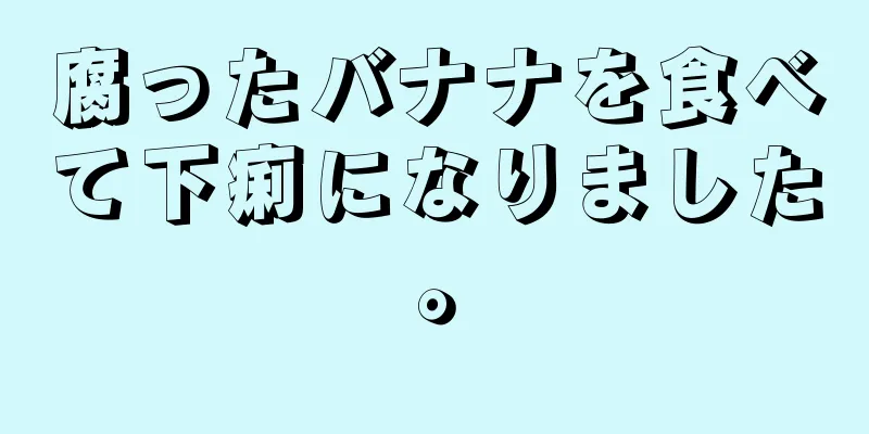 腐ったバナナを食べて下痢になりました。