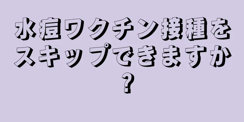 水痘ワクチン接種をスキップできますか？