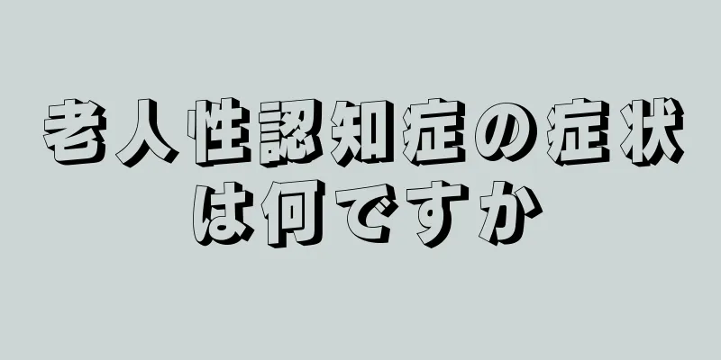 老人性認知症の症状は何ですか