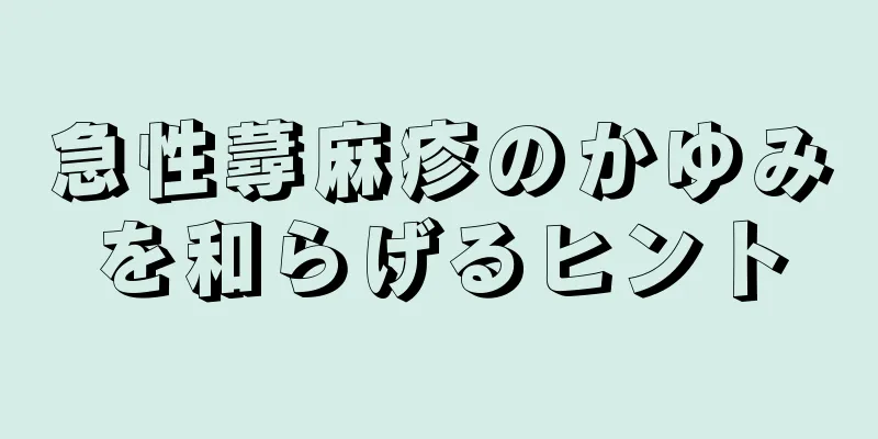 急性蕁麻疹のかゆみを和らげるヒント