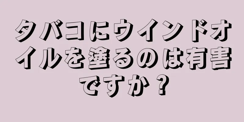 タバコにウインドオイルを塗るのは有害ですか？