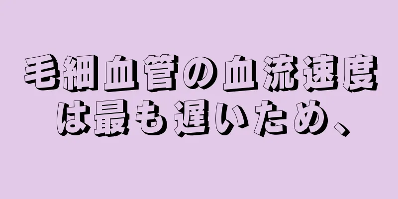 毛細血管の血流速度は最も遅いため、