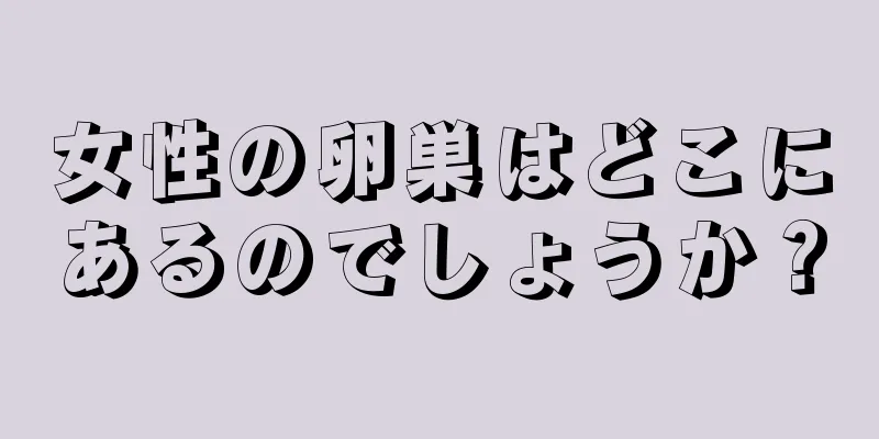 女性の卵巣はどこにあるのでしょうか？