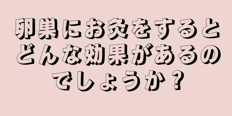 卵巣にお灸をするとどんな効果があるのでしょうか？