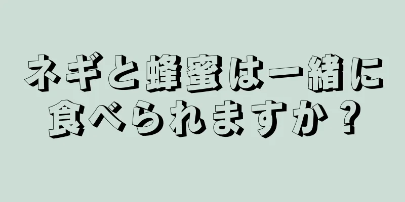 ネギと蜂蜜は一緒に食べられますか？