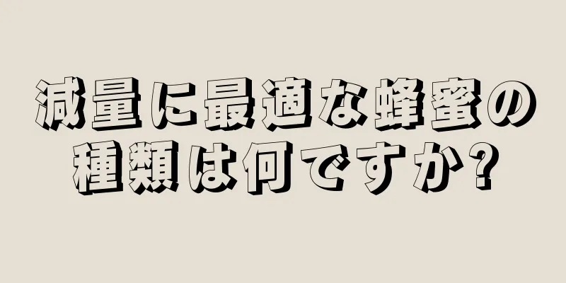 減量に最適な蜂蜜の種類は何ですか?