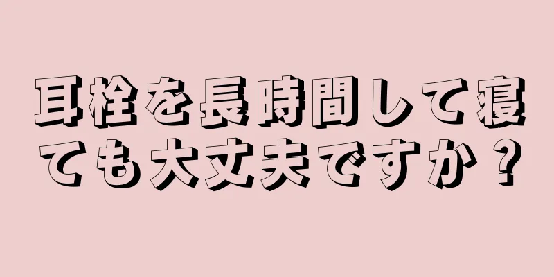 耳栓を長時間して寝ても大丈夫ですか？