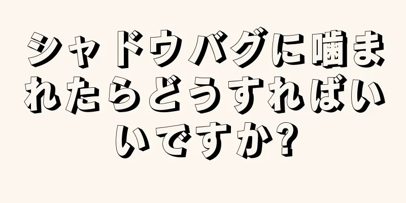 シャドウバグに噛まれたらどうすればいいですか?