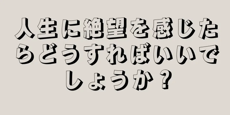 人生に絶望を感じたらどうすればいいでしょうか？