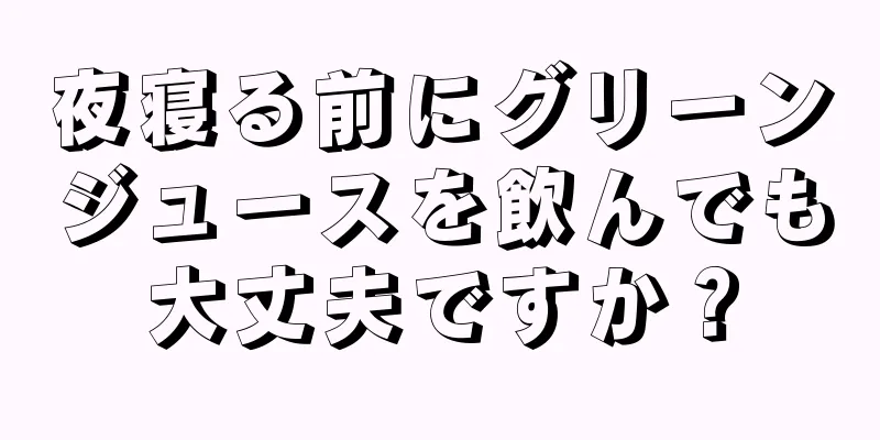 夜寝る前にグリーンジュースを飲んでも大丈夫ですか？