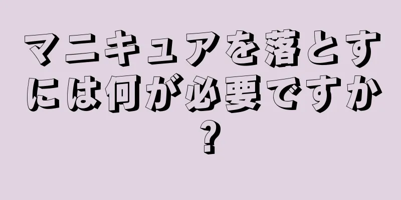 マニキュアを落とすには何が必要ですか？