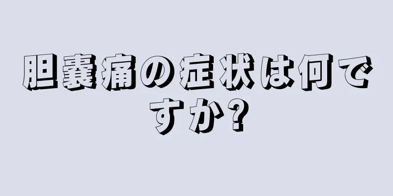 胆嚢痛の症状は何ですか?