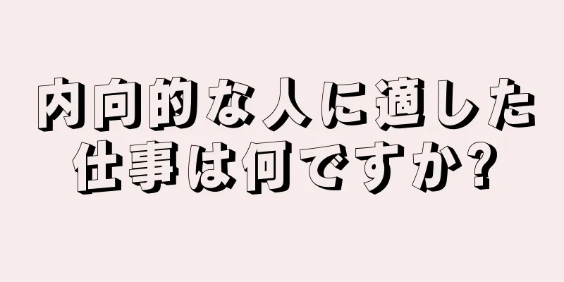 内向的な人に適した仕事は何ですか?