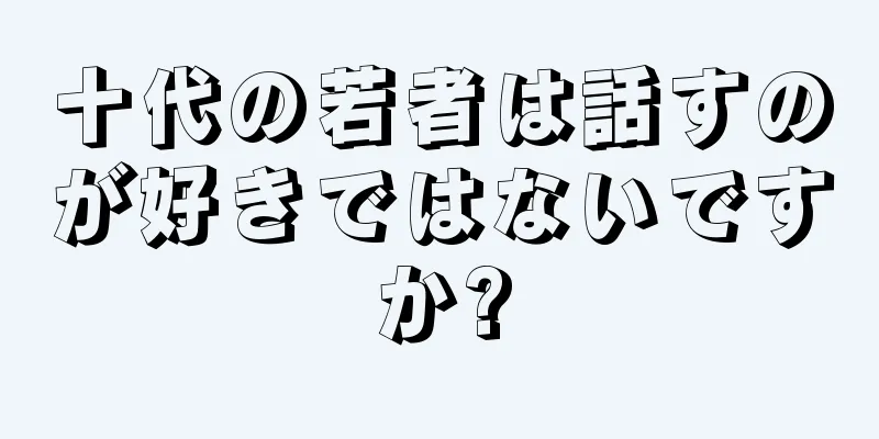 十代の若者は話すのが好きではないですか?