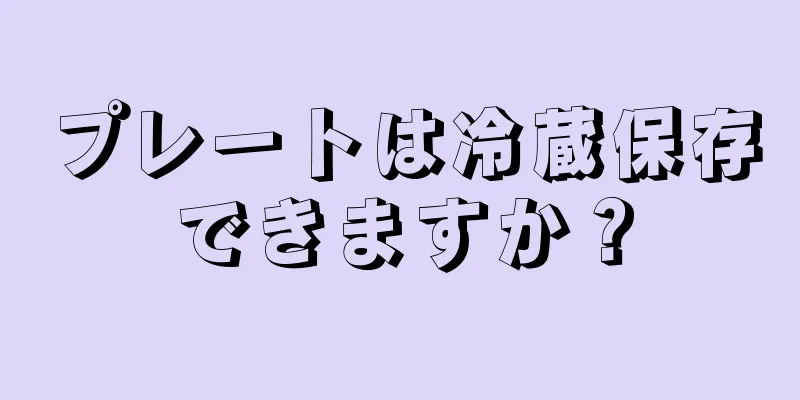 プレートは冷蔵保存できますか？