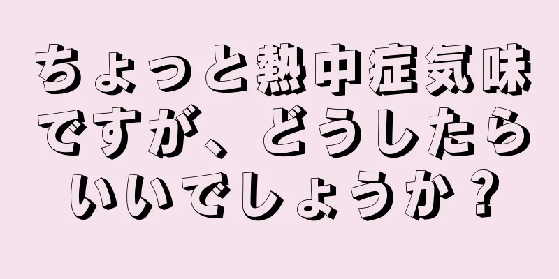 ちょっと熱中症気味ですが、どうしたらいいでしょうか？