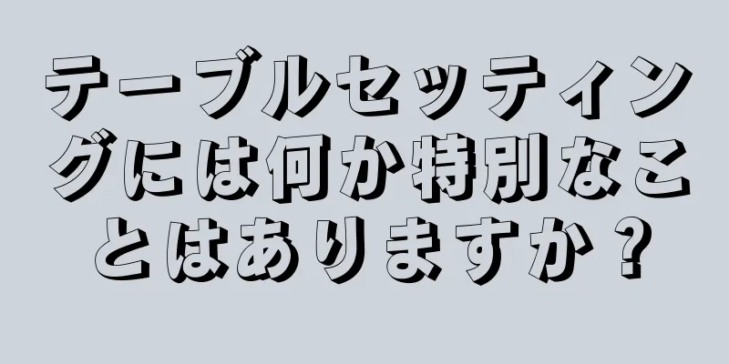 テーブルセッティングには何か特別なことはありますか？