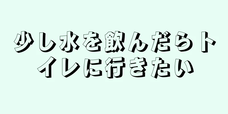 少し水を飲んだらトイレに行きたい