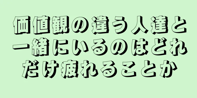 価値観の違う人達と一緒にいるのはどれだけ疲れることか