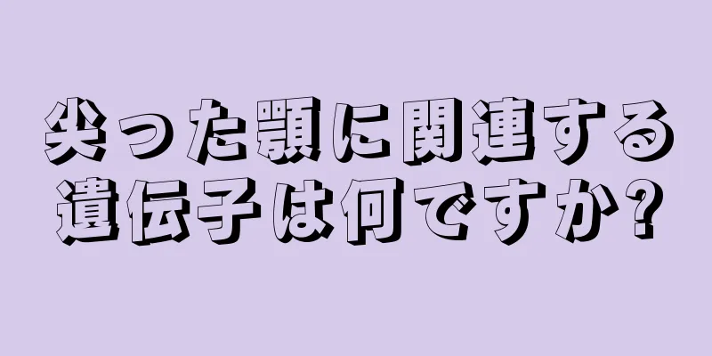 尖った顎に関連する遺伝子は何ですか?