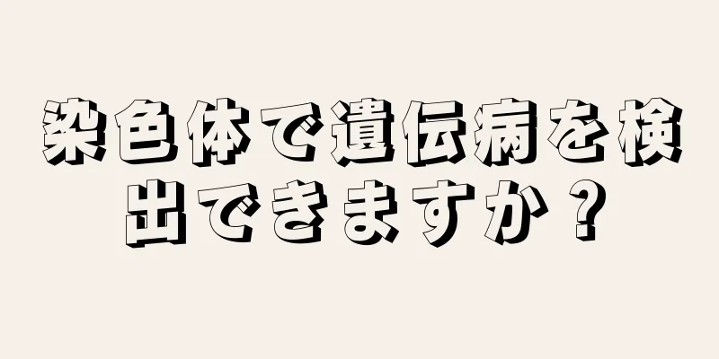 染色体で遺伝病を検出できますか？