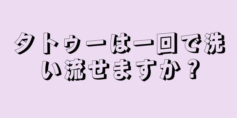 タトゥーは一回で洗い流せますか？