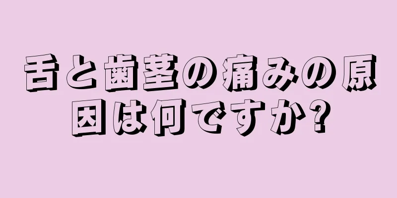 舌と歯茎の痛みの原因は何ですか?