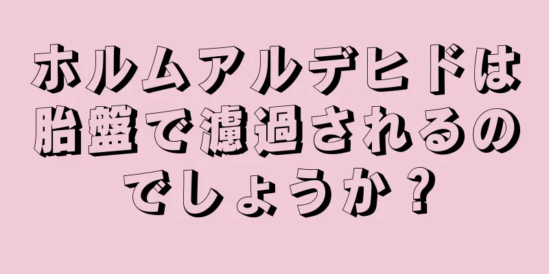 ホルムアルデヒドは胎盤で濾過されるのでしょうか？