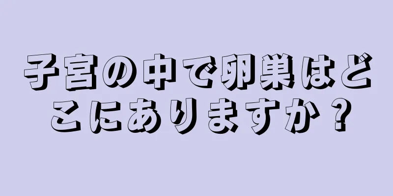 子宮の中で卵巣はどこにありますか？