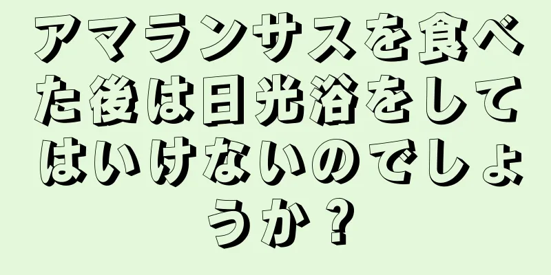 アマランサスを食べた後は日光浴をしてはいけないのでしょうか？