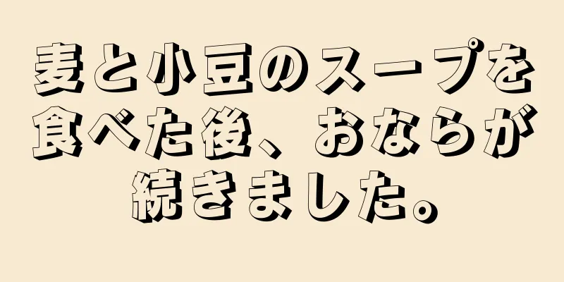 麦と小豆のスープを食べた後、おならが続きました。