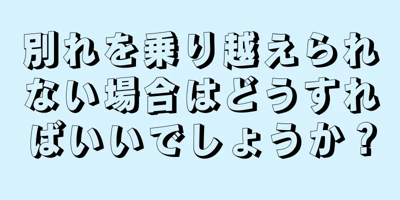 別れを乗り越えられない場合はどうすればいいでしょうか？