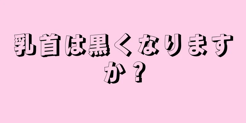 乳首は黒くなりますか？