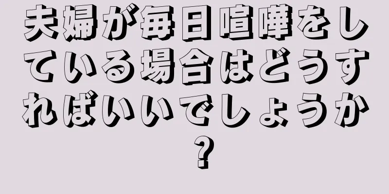 夫婦が毎日喧嘩をしている場合はどうすればいいでしょうか？