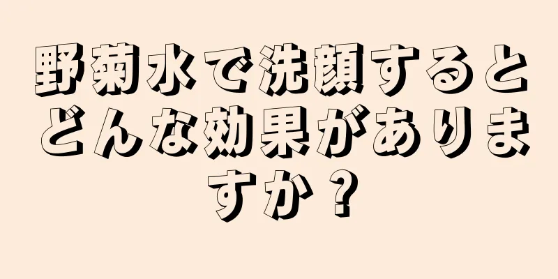 野菊水で洗顔するとどんな効果がありますか？