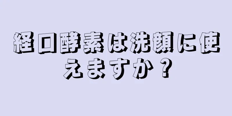 経口酵素は洗顔に使えますか？