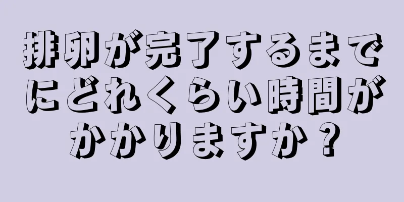 排卵が完了するまでにどれくらい時間がかかりますか？